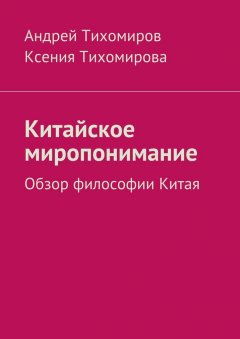 Андрей Тихомиров - Китайское миропонимание. Обзор философии Китая