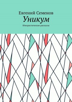 Евгений Семенов - Уникум. Юмористические рассказы