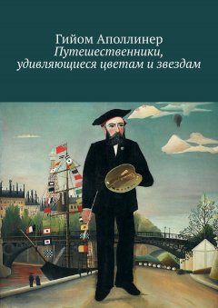 Гийом Аполлинер - Путешественники, удивляющиеся цветам и звездам