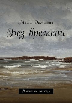 Миша Димишин - Без времени. Необычные рассказы