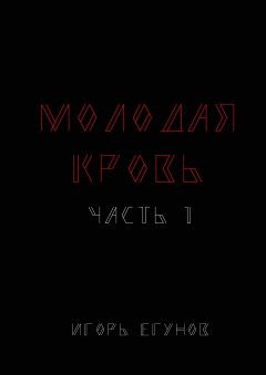 Игорь Егунов - МОЛОДАЯ КРОВЬ. ЧАСТЬ 1