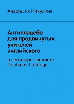 Анастасия Никулина - Антиплацебо для продвинутых учителей английского. В семинаре-тренинге Deutsch-challenge