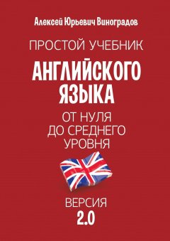 Алексей Виноградов - Простой учебник английского языка – от нуля до среднего уровня. Версия 2.0