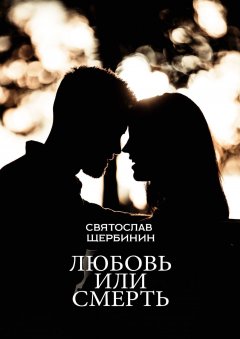 Святослав Щербинин - Любовь или смерть… Роман