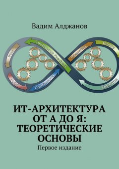 Вадим Алджанов - ИТ-архитектура от А до Я: Теоретические основы. Первое издание