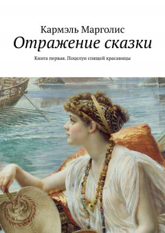 Кармэль Марголис - Отражение сказки. Книга первая. Поцелуи спящей красавицы