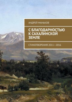 Андрей Маньков - С благодарностью к сахалинской земле. Стихотворения 2011—2016