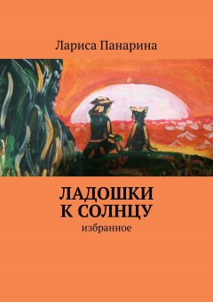 Лариса Панарина - Ладошки к солнцу. Избранное