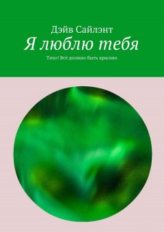 Дэйв Сайлэнт - Я люблю тебя. Тихо! Всё должно быть красиво