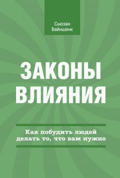 Сьюзан Вайншенк - Законы влияния. Как побудить людей делать то, что вам нужно