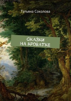 Татьяна Соколова - Сказки на кроватке