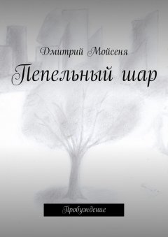 Дмитрий Мойсеня - Пепельный шар. Пробуждение