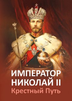 О. Иванова - Император Николай II. Крестный Путь