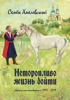 Семён Хмелевской - Неторопливо жизнь дойти. сборник стихотворений (1995—2019)