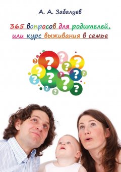 А. Забалуев - 365 вопросов для родителей, или Курс выживания в семье