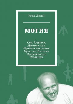 Игорь Лютый - Могия. Сон, Смерть, Дыхание как Фундаментальные Пути на Полигоне Человеческого Развития