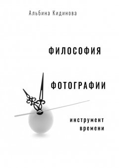Альбина Кидинова - Философия фотографии. Инструмент времени
