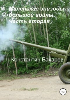 Константин Бахарев - Маленькие эпизоды большой войны. Часть вторая
