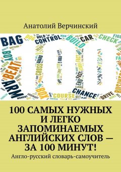 Анатолий Верчинский - 100 самых нужных и легко запоминаемых английских слов – за 100 минут! Англо-русский словарь-самоучитель