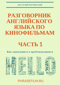 Анатолий Верчинский - Разговорник английского языка по кинофильмам. Часть 1. Как знакомятся и представляются