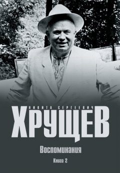 Никита Хрущев - Воспоминания. Время. Люди. Власть. Книга 2