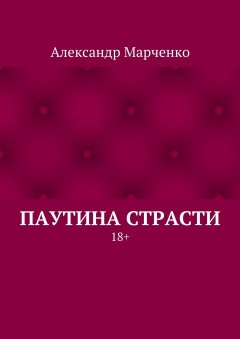 Александр Марченко - Паутина страсти. 18+