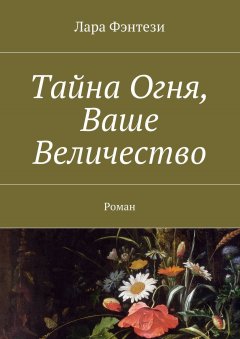 Лара Фэнтези - Тайна Огня, Ваше Величество. Роман