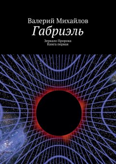 Валерий Михайлов - Габриэль. Зеркало Пророка. Книга первая