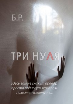Б. Р. - Три нуля. Здесь вам не скажут правду, просто поднесут зеркало и позволят взглянуть…
