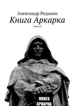 Александр Редькин - Книга Аркарка. Повесть