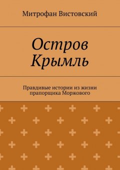 Митрофан Вистовский - Остров Крымль. Правдивые истории из жизни прапорщика Моржового