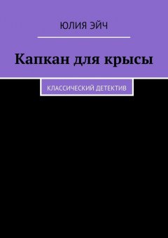 Юлия Эйч - Капкан для крысы. Классический детектив