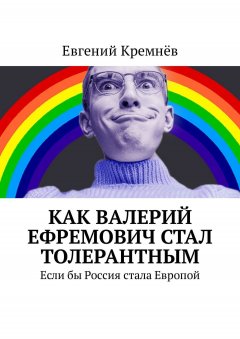 Евгений Кремнёв - Как Валерий Ефремович стал толерантным. Если бы Россия стала Европой
