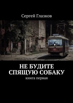 Сергей Глазков - Не будите спящую собаку. Книга первая