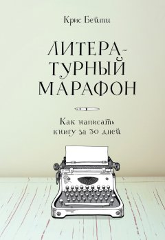 Крис Бейти - Литературный марафон: как написать книгу за 30 дней