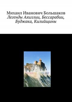 Михаил Большаков - Легенды Ахиллии, Бессарабии, Буджака, Килийщины