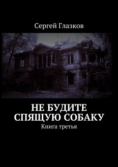 Сергей Глазков - Не будите спящую собаку. Книга третья