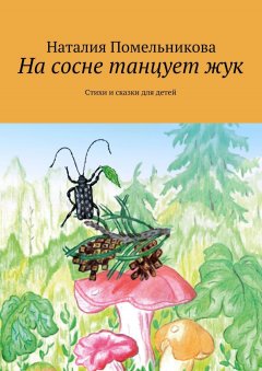 Наталия Помельникова - На сосне танцует жук. Стихи и сказки для детей