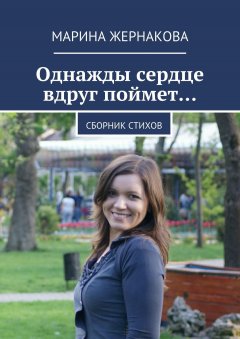 Марина Жернакова - Однажды сердце вдруг поймет… Сборник стихов