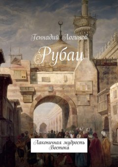 Геннадий Логинов - Рубаи. Лаконичная мудрость Востока