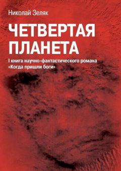 Николай Зеляк - Четвёртая планета. I книга научно-фантастического романа «Когда пришли боги»