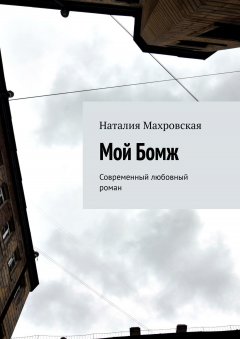 Наталия Махровская - Мой Бомж. Современный любовный роман