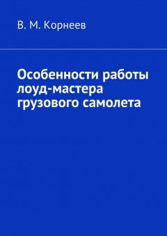 В. Корнеев - Особенности работы лоуд-мастера грузового самолета