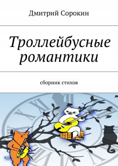 Дмитрий Сорокин - Троллейбусные романтики. Сборник стихов