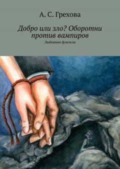 А. Грехова - Добро или зло? Оборотни против вампиров. Любовное фэнтези