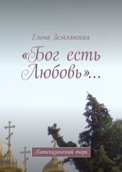 Елена Землянская - «Бог есть Любовь»… Катехизический очерк