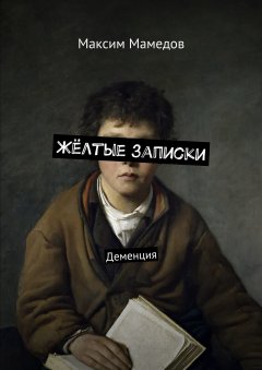 Максим Мамедов - Жёлтые записки. Деменция