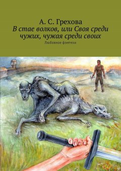 А. Грехова - В стае волков, или Своя среди чужих, чужая среди своих. Любовное фэнтези