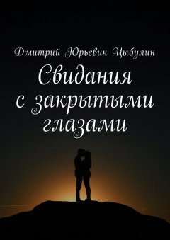 Дмитрий Цыбулин - Свидания с закрытыми глазами