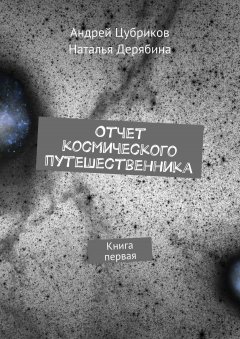 Наталья Дерябина - Отчет космического путешественника. Книга первая